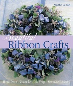 Beautiful Ribbon Crafts: Home Decor * Wearables * Gift Wraps * Keepsakes & More