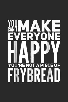 Paperback You Can't Make Everyone Happy You're Not A Piece Of Frybread: You Can't Make Everyone Happy You're Not A Piece Of Frybread Journal/Notebook Blank Line Book