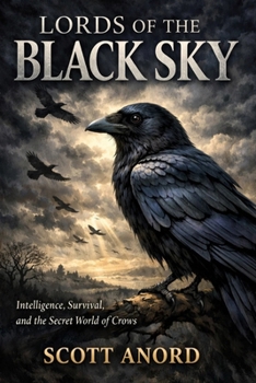 LORDS OF THE BLACK SKY: Intelligence, Survival, and the Secret World of Crows