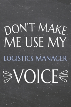 Don't Make Me Use My Logistics Manager Voice: Logistics Manager Dot Grid Notebook, Planner or Journal | 110 Dotted Pages | Office Equipment, Supplies ... Manager Gift Idea for Christmas or Birthday