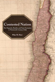 Hardcover Contested Nation: The Mapuche, Bandits, and State Formation in Nineteenth-Century Chile Book