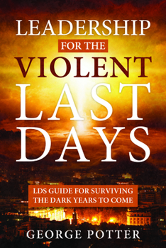 Paperback Leadership for the Violent Last Days: Lds Guide for Surviving the Dark Years to Come: Lds Guide for Surviving the Dark Years to Come Book