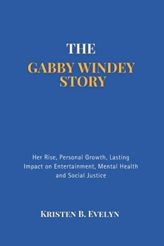 Paperback The Gabby Windey Story: Her Rise, Personal Growth, Lasting Impact on Entertainment, Mental Health and Social Justice Book