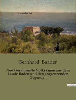 Neu Gesammelte Volkssagen aus dem Lande Baden und den angrenzenden Gegenden