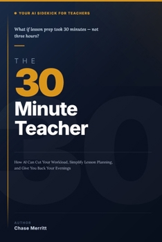 The 30-Minute Teacher: AI for Teachers: 100 Ready-to-Use Prompts and 9 Plays to Cut Your Workload, Simplify Lesson Planning, and Take Back Your Evenings