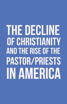 Paperback The Decline of Christianity and the Rise of the Pastor/Priests in America Book