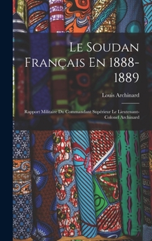 Hardcover Le Soudan Français En 1888-1889: Rapport Militaire Du Commandant Supérieur Le Lieutenant-Colonel Archinard [French] Book