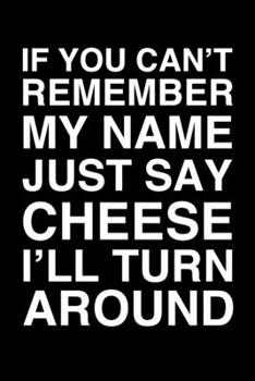 If You Can't Remember My Name Just Say Cheese I'll Turn Around: 6x9" Dot Bullet Notebook/Journal Funny Gift Idea