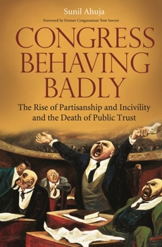 Hardcover Congress Behaving Badly: The Rise of Partisanship and Incivility and the Death of Public Trust Book