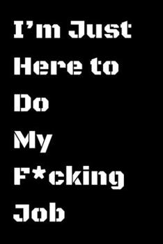 I’m Just Here to Do My F*cking Job journal: journal for men , journal for women to write a note of your job (Inspirational Journals)