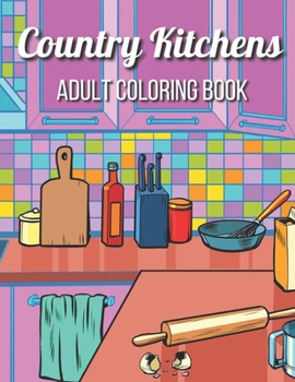 Paperback Country Kitchens Adult Coloring Book: An Adult Coloring Book Featuring Charming and Rustic Country Kitchen Interiors for Stress Relief and Relaxation Book