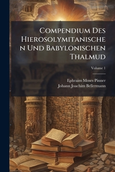 Compendium Des Hierosolymitanischen Und Babylonischen Thalmud: Ein Beitrag Zur Geschichte Der Israeliten, Volume 1...