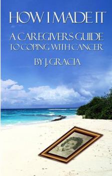 Paperback How I Made It: A Caregiver's Guide To Coping With Cancer Book