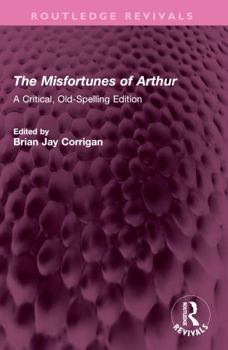 The Misfortunes of Arthur: A Critical, Old-Spelling Edition (Routledge Revivals)