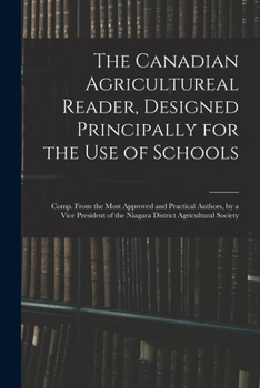 Paperback The Canadian Agricultureal Reader, Designed Principally for the Use of Schools: Comp. From the Most Approved and Practical Authors, by a Vice Presiden Book