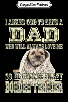 Composition Notebook: I asked God to send Dad he gave me crazy Border Terrier dog  Journal/Notebook Blank Lined Ruled 6x9 100 Pages