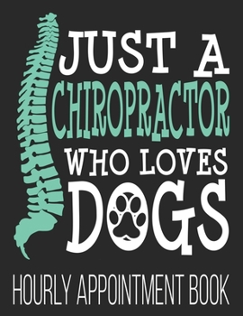 Paperback Just A Chiropractor Who Loves Dogs Hourly Appointment Book: Funny Chiropractic Spine Doctor Dog Lover Chiropractor 52-Week Undated Professional Daily Book