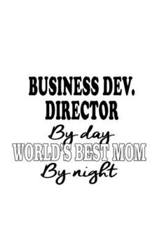 Paperback Business Dev. Director By Day World's Best Mom By Night: Best Business Dev. Director Notebook, Business Development Chief/President Journal Gift, Diar Book