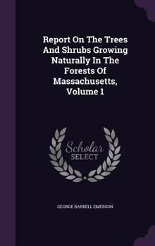 Hardcover Report On The Trees And Shrubs Growing Naturally In The Forests Of Massachusetts, Volume 1 Book