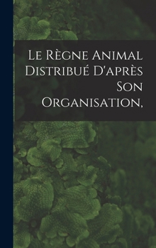 Hardcover Le Règne Animal Distribué D'après son Organisation, [French] Book