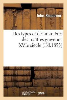 Paperback Des Types Et Des Manières Des Maîtres Graveurs. Xvie Siècle: : Pour Servir À l'Histoire de la Gravure En Italie, En Allemagne, Dans Les Pays-Bas Et En [French] Book