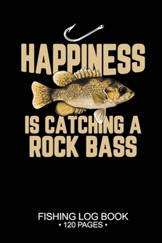 Happiness Is catching A Rock Bass Fishing Log Book 120 Pages: 6"x 9'' Freshwater Game Fish Rock Bass Sheets Paper-back Saltwater Fly Journal Composition Notebook Notes Day Planner Notepad