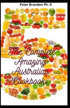 Paperback The Complete Amazing Australian Cookbook: Essential Guide to Quick & Easy Recipes For Everybody Book