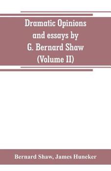 Paperback Dramatic opinions and essays by G. Bernard Shaw; containing as well A word on the Dramatic opinions and essays, of G. Bernard Shaw (Volume II) Book