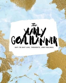 The Yearly Goal Planner: Day-To-Day Life, Thoughts, and Feelings (8x10 Softcover Planner)