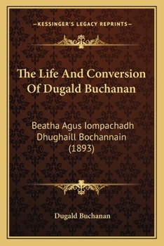 Paperback The Life And Conversion Of Dugald Buchanan: Beatha Agus Iompachadh Dhughaill Bochannain (1893) [Welsh] Book