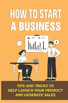 Paperback How To Start A Business: Tips And Tricks To Help Launch Your Product And Generate Sales Book