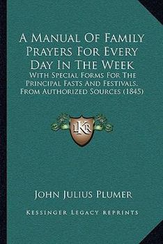 A Manual Of Family Prayers For Every Day In The Week: With Special Forms For The Principal Fasts And Festivals, From Authorized Sources
