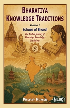 Paperback Bharatiya Knowledge Traditions: Echoes of Bharat (The Global Journey of Bharatiya Knowledge Traditions) (Volume 1) Book