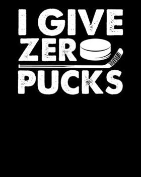 I Give Zero Pucks: Funny I Give Zero Pucks Ice Hockey Players Sarcastic Pun 2020-2021 Weekly Planner & Gratitude Journal (110 Pages, 8" x 10") Blank ... Moments of Thankfulness & To Do Lists