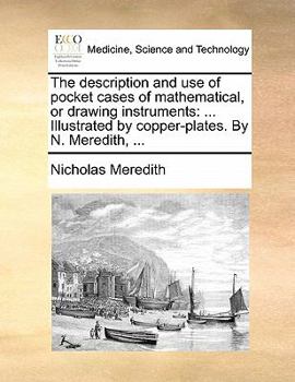 Paperback The Description and Use of Pocket Cases of Mathematical, or Drawing Instruments: ... Illustrated by Copper-Plates. by N. Meredith, ... Book