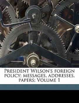 Paperback President Wilson's Foreign Policy; Messages, Addresses, Papers; Volume 1 Book