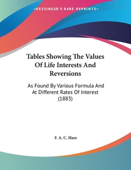 Paperback Tables Showing The Values Of Life Interests And Reversions: As Found By Various Formula And At Different Rates Of Interest (1883) Book