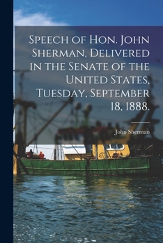 Paperback Speech of Hon. John Sherman, Delivered in the Senate of the United States, Tuesday, September 18, 1888. Book