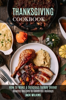 Paperback Thanksgiving Cookbook: How to Make a Delicious Turkey Dinner (Healthy Recipes to Celebrate Holidays) Book