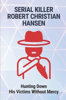 Paperback Serial Killer Robert Christian Hansen: Hunting Down His Victims Without Mercy: Life Story Of Of Baker Robert Christian Hansen Book