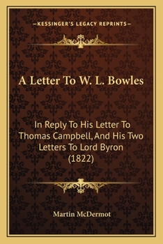 A Letter To W. L. Bowles: In Reply To His Letter To Thomas Campbell, And His Two Letters To Lord Byron