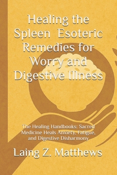 Healing the Spleen — Esoteric Remedies for Worry and Digestive Illness: The Healing Handbooks: Sacred Medicine Heals Anxiety, Fatigue, and Digestive Disharmony
