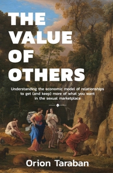 Paperback The Value of Others: Understanding the Economic Model of Relationships to Get (and Keep) More of What You Want in the Sexual Marketplace Book