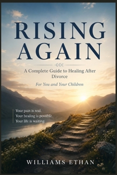 RISING AGAIN: A Complete Guide to Healing After Divorce For You and Your Children Your pain is real. Your healing is possible. Your life is waiting.