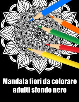 Mandala fiori da colorare adulti sfondo nero: libro 30 mandalas fiori grande semplici to complessi da colorare per adulti antistress regalo perfetto p