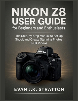 Paperback Nikon Z8 User Guide for Beginners and Enthusiasts: The Step-by-Step Manual to Set Up, Shoot, and Create Stunning Photos & 8K Videos Book