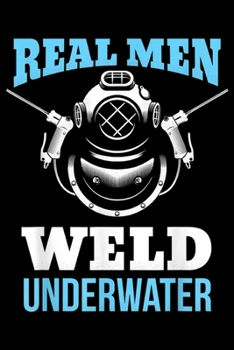 Real Men Weld Underwater: Distressed Underwater Welding Real Men Weld Underwater Journal/Notebook Blank Lined Ruled 6x9 100 Pages