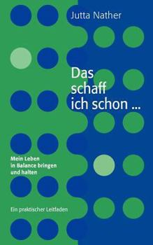 Das schaff ich schon ... Mein Leben in Balance bringen und halten: Ein praktischer Leitfaden