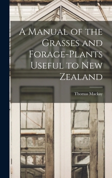 Hardcover A Manual of the Grasses and Forage-plants Useful to New Zealand Book