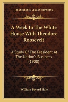 Paperback A Week In The White House With Theodore Roosevelt: A Study Of The President At The Nation's Business (1908) Book